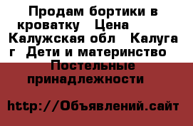 Продам бортики в кроватку › Цена ­ 500 - Калужская обл., Калуга г. Дети и материнство » Постельные принадлежности   